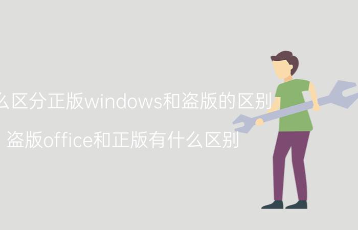 怎么区分正版windows和盗版的区别 盗版office和正版有什么区别？